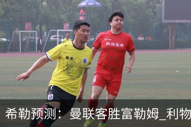 希勒预测：曼联客胜富勒姆 利物浦负伯恩茅斯，枪手曼城继续连胜