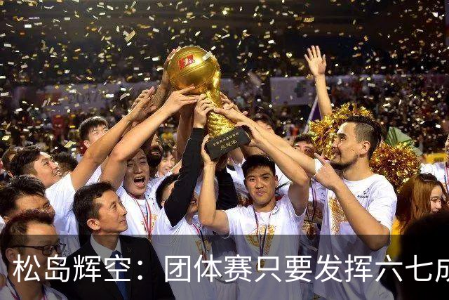 松岛辉空：团体赛只要发挥六七成实力 就能和中国乒乓球队抗衡